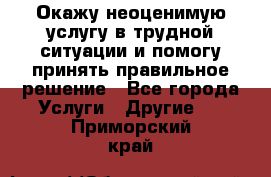 Окажу неоценимую услугу в трудной ситуации и помогу принять правильное решение - Все города Услуги » Другие   . Приморский край